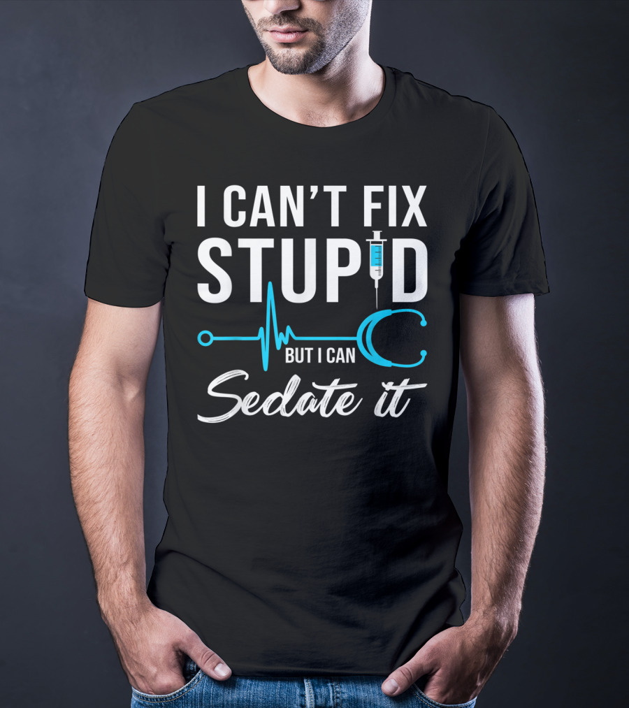 I Can't Fix Stupid But I Can Sedate It Nurse Humor Stethoscope Syringe T-Shirt