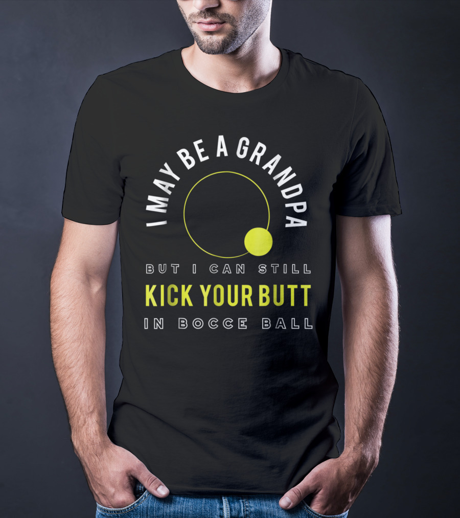 I May Be A Grandpa But I Can Still Kick Your Butt In Bocce Ball T-Shirt