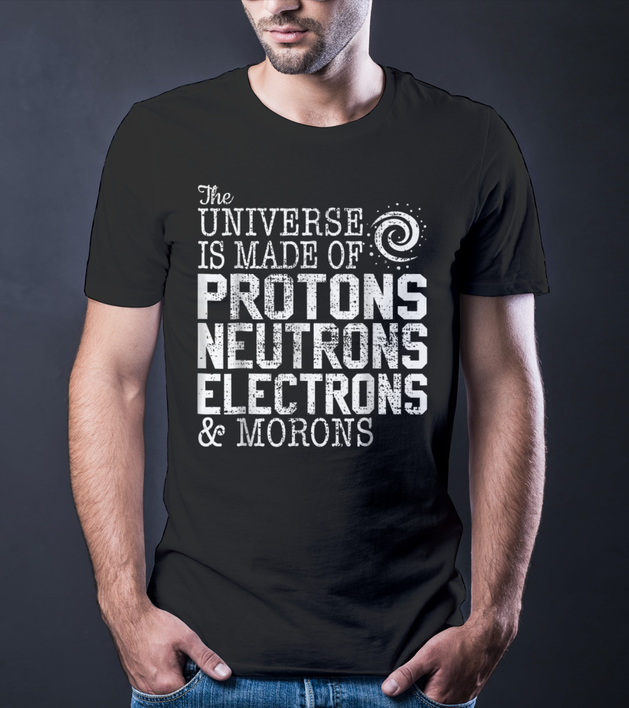 The Universe Is Made Of Protons Neutrons Electrons And Morons Spiral Science Chemistry Astronomy Teacher T-Shirt