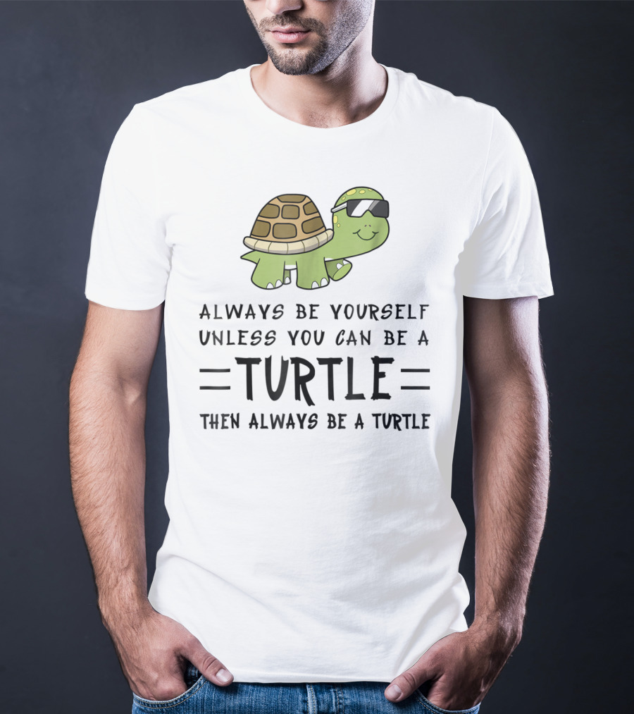 Always Be Yourself Unless You Can Be A Turtle Then Always Be A Turtle T-Shirt