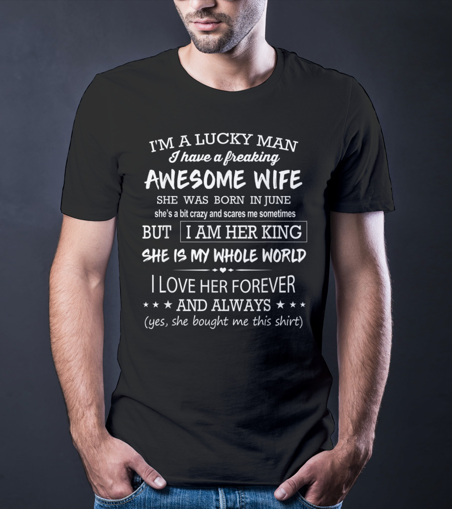 I'm A Lucky Man I Have A Freaking Awesome Wife Born In June She's A Bit Crazy Sometimes But I Am Her King She Is My Whole World I Love Her Forever T-Shirt