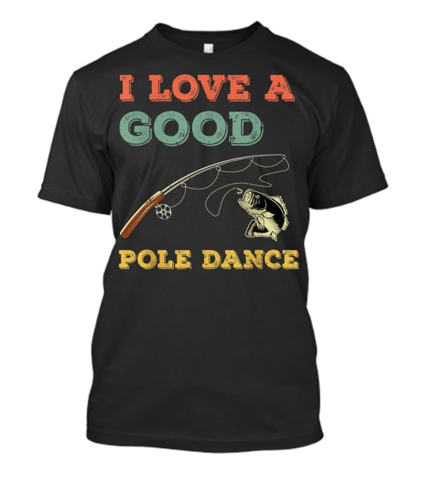 I Love A Good Pole Dance Fishing Bass T-Shirt