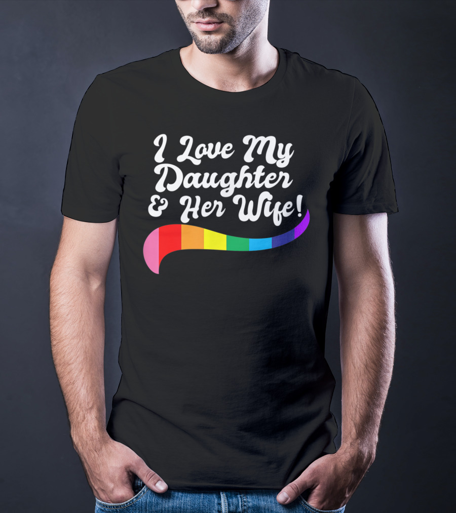 I Love My Daughter And Her Wife Gay Rights Rainbow Pride T-Shirt