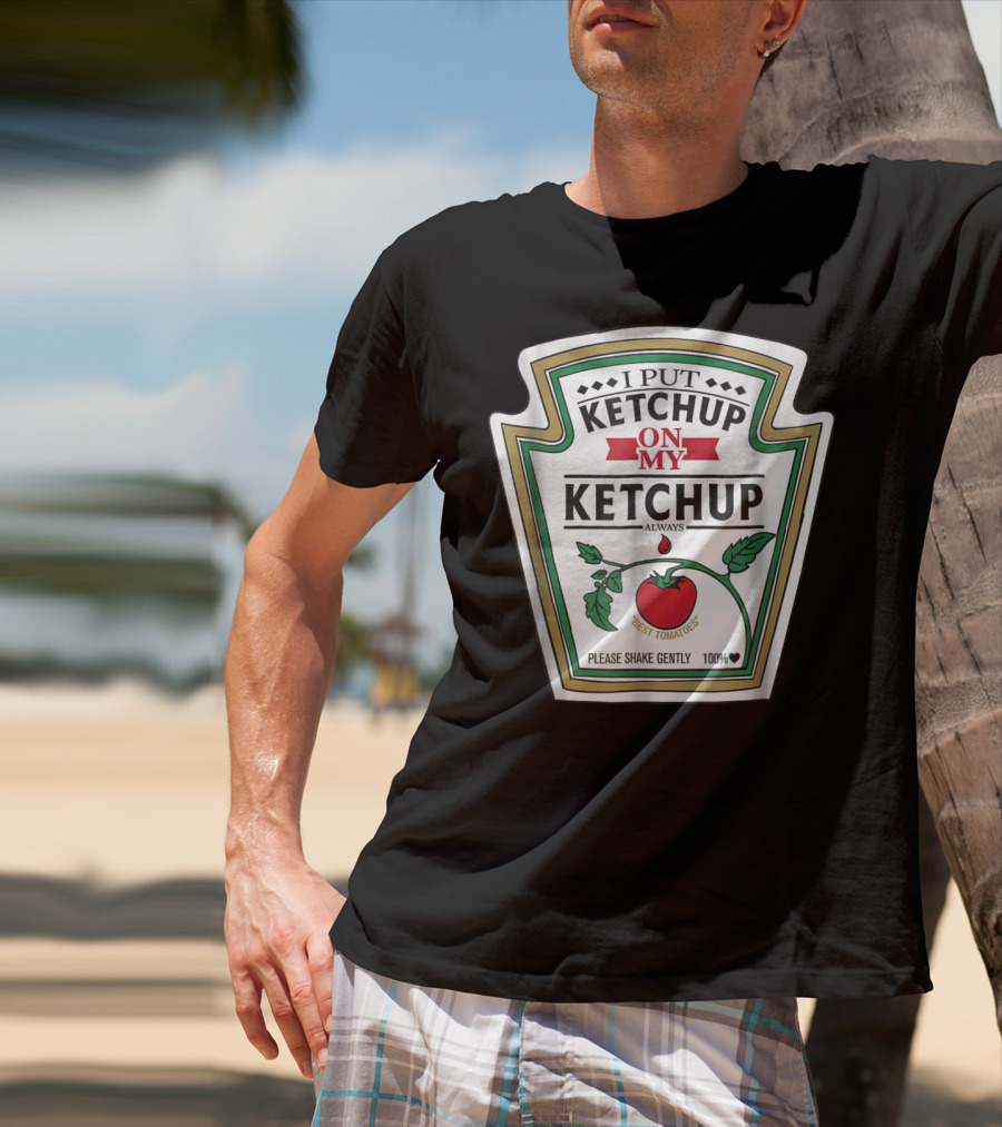 I Put Ketchup On My Ketchup Always Best Tomatoes Please Shake Gently 100% T-Shirt