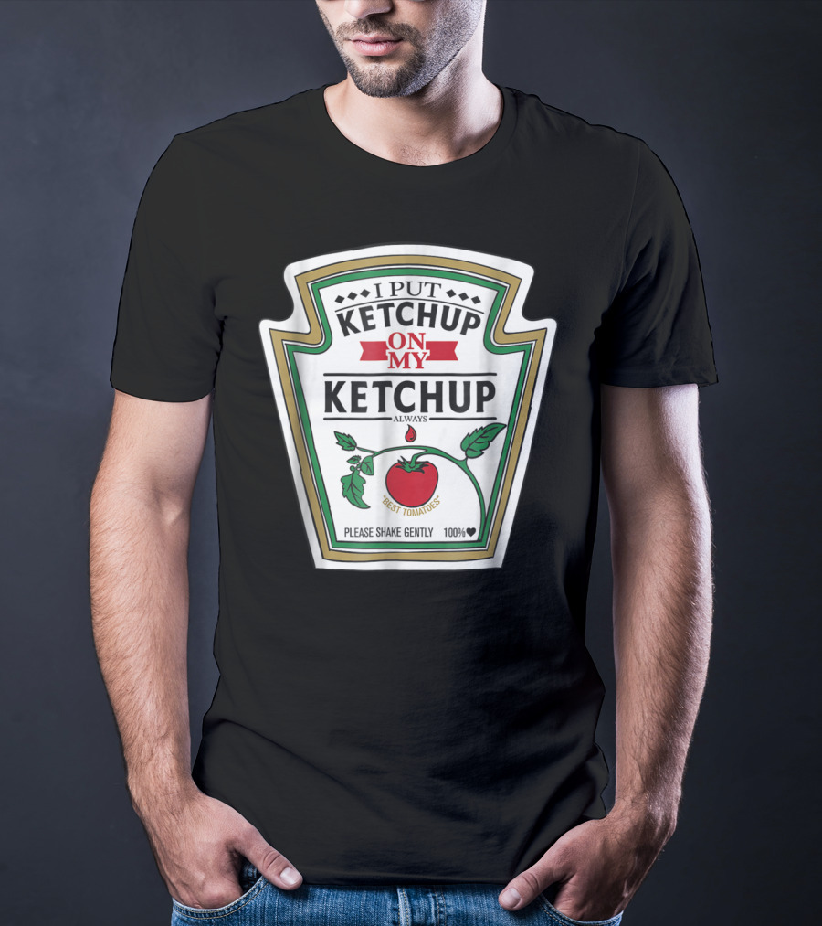 I Put Ketchup On My Ketchup Always Best Tomatoes Please Shake Gently 100% T-Shirt