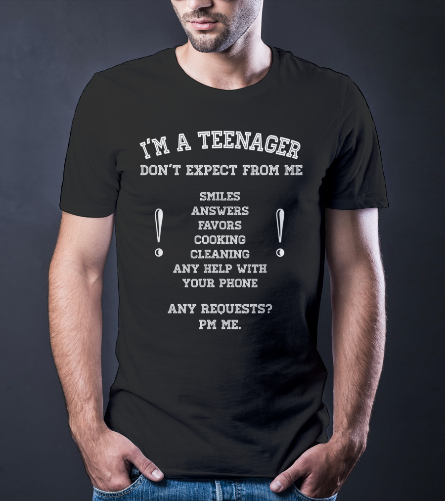 I'm A Teenager Don't Expect From Me Smiles Answers Favors Cooking Cleaning Help With Phone PM Requests T-Shirt