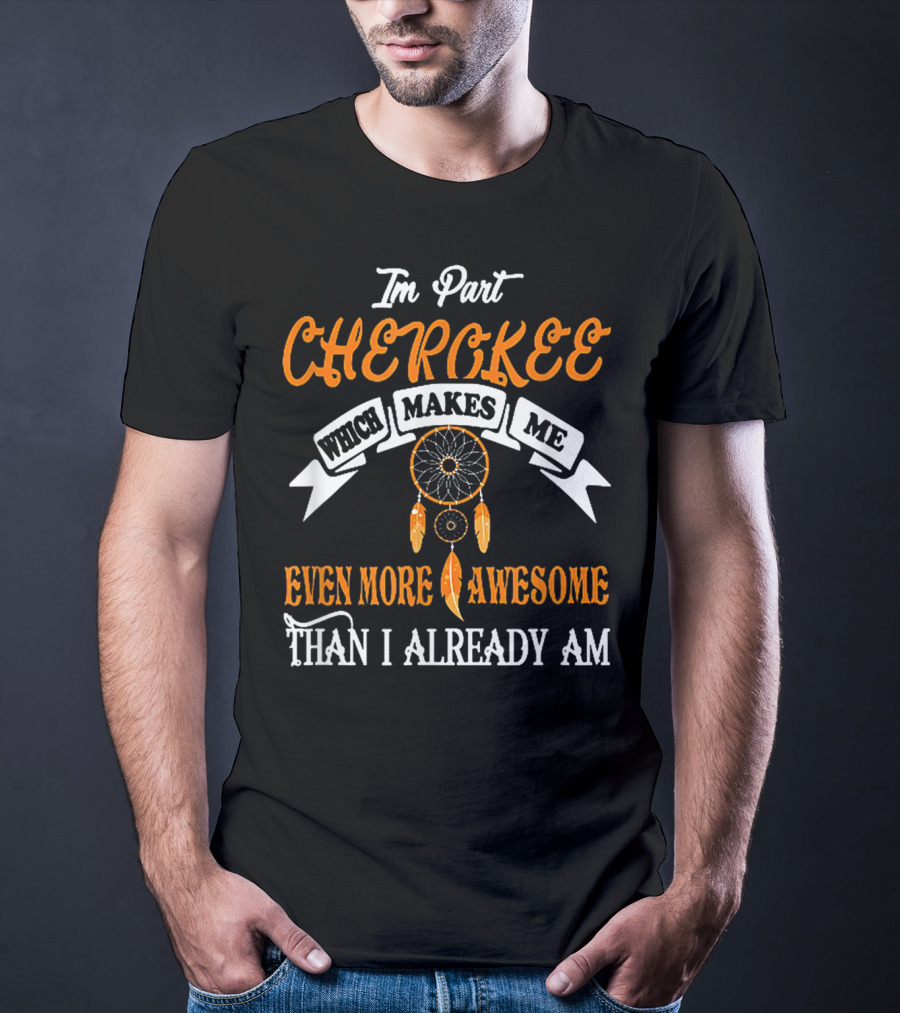I'm Part Cherokee Which Makes Me Even More Awesome Than I Already Am T-Shirt