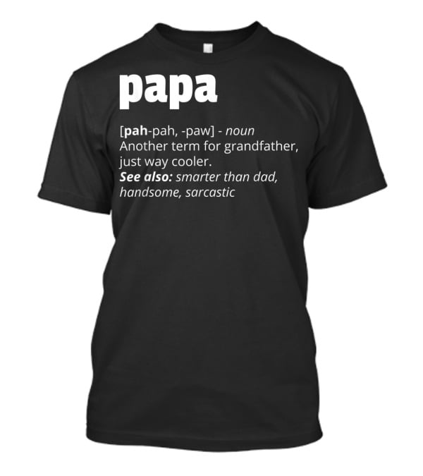 Papa Definition: Another Term For Grandfather, Just Way Cooler, Smarter Than Dad, Handsome, Sarcastic T-Shirt