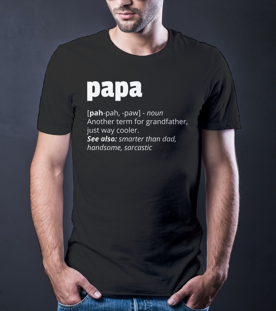 Papa Definition: Another Term For Grandfather, Just Way Cooler, Smarter Than Dad, Handsome, Sarcastic T-Shirt