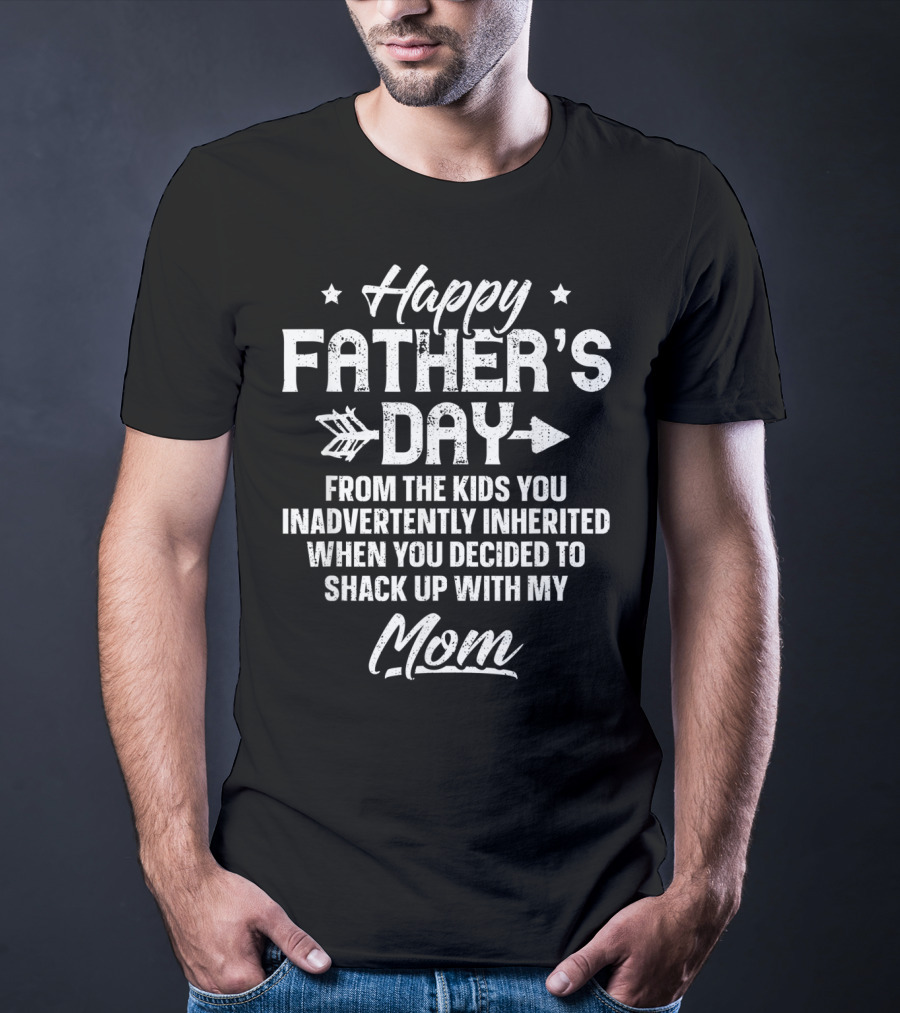 Happy Father's Day From The Kids You Inadvertently Inherited When You Decided To Shack Up With My Mom T-Shirt