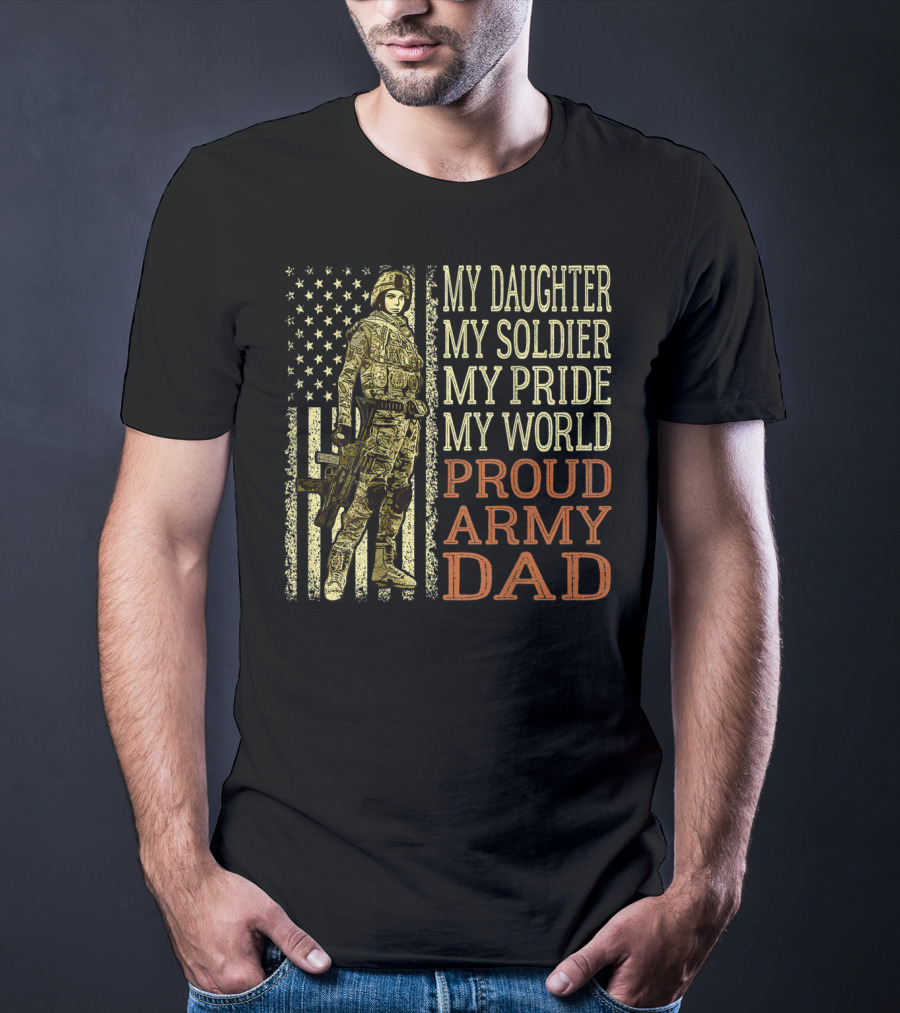 My Daughter My Soldier My Pride My World Proud Army Dad T-Shirt