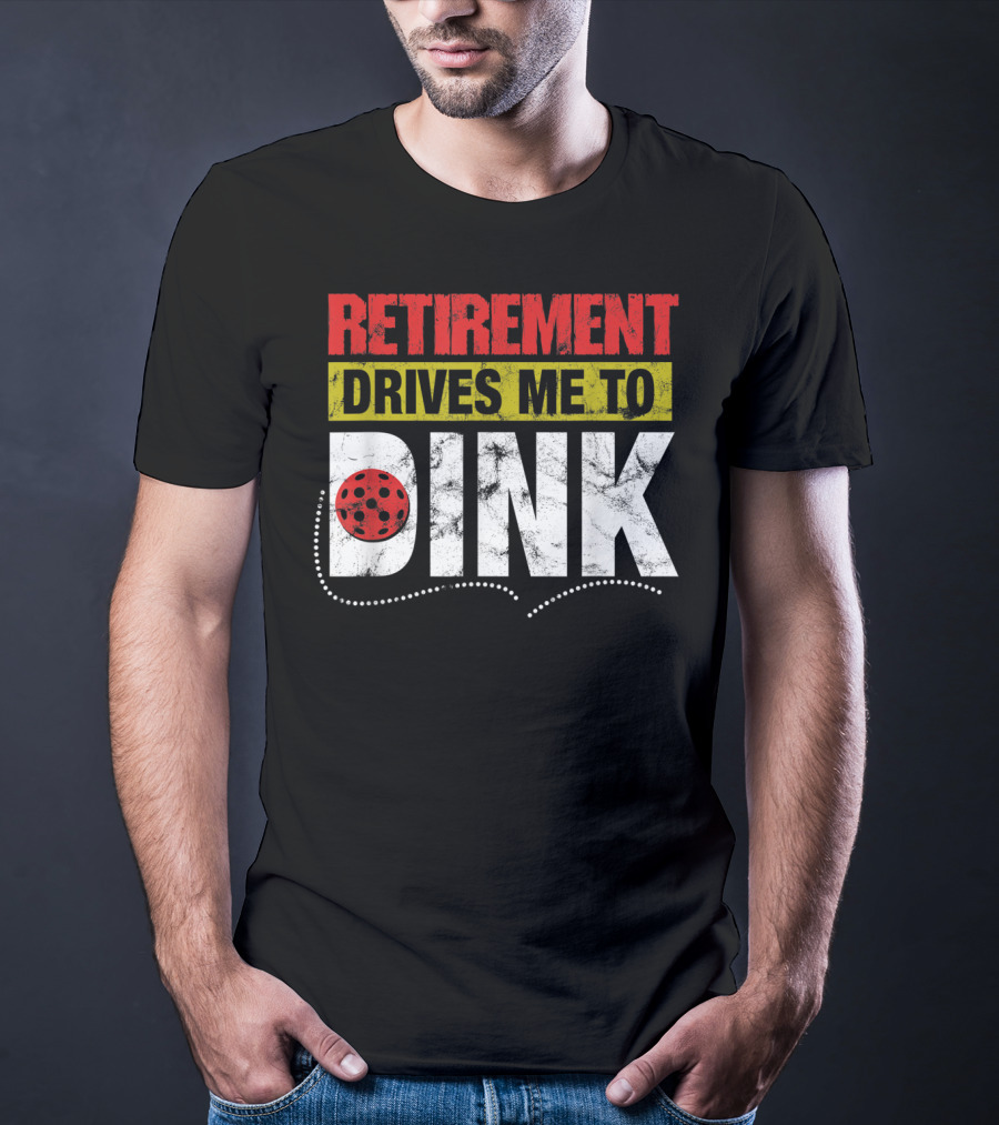 Retirement Drives Me To Dink Pickleball T-Shirt