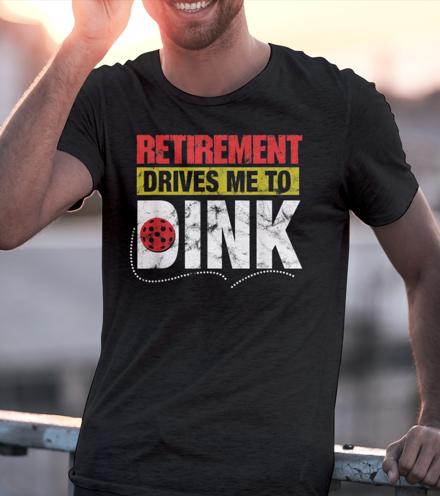 Retirement Drives Me To Dink Pickleball T-Shirt