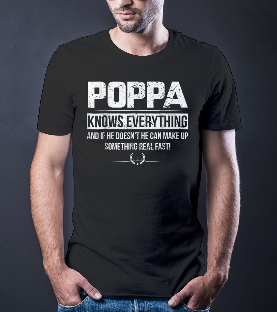 POPPA KNOWS EVERYTHING AND IF HE DOESN'T HE CAN MAKE UP SOMETHING REAL FAST T-Shirt