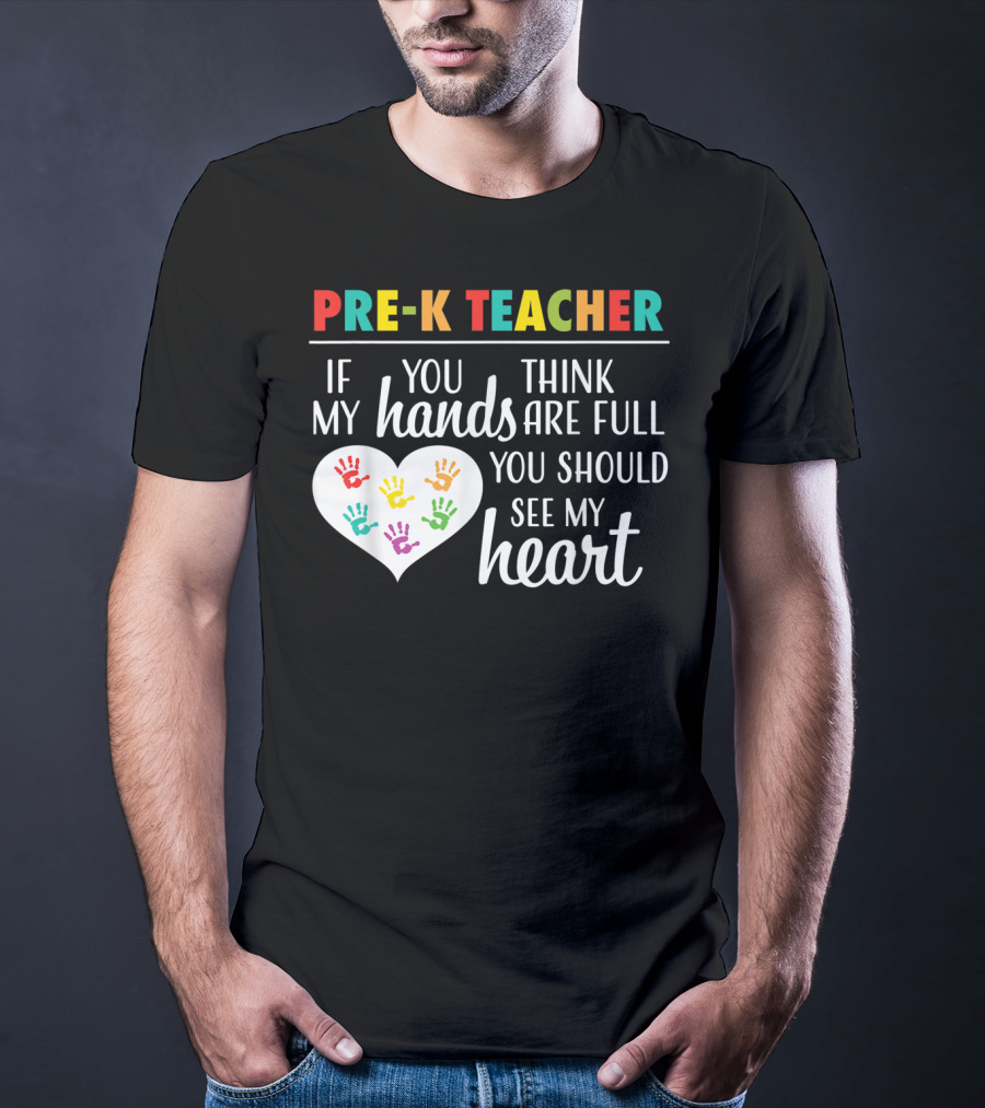 Pre K Teacher If You Think My Hands Are Full You Should See My Heart T-Shirt