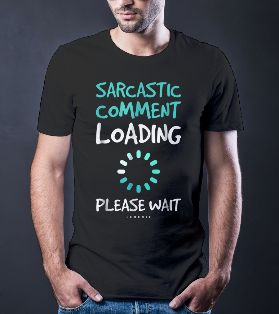 Sarcastic Comment Loading Please Wait Lumomix T-Shirt