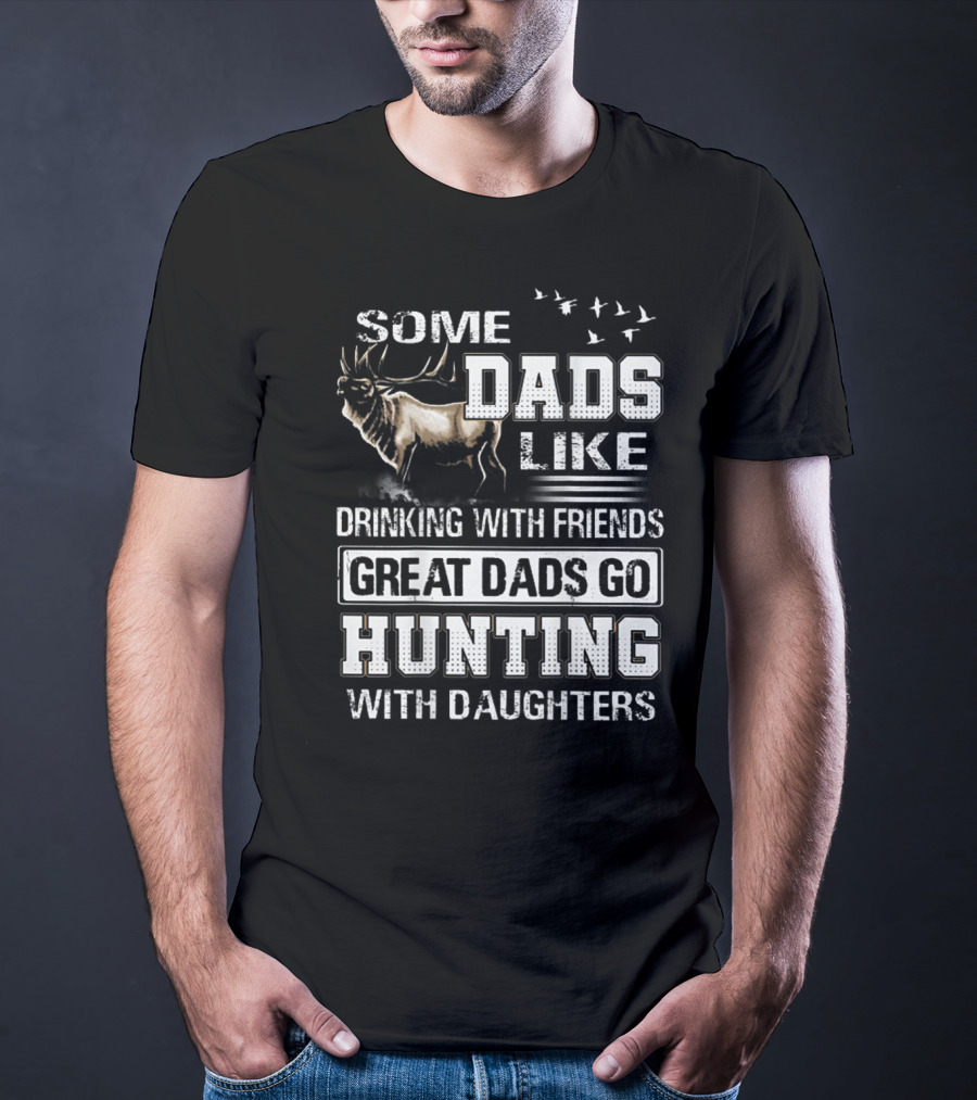 Some Dads Like Drinking With Friends Great Dads Go Hunting With Daughters T-Shirt