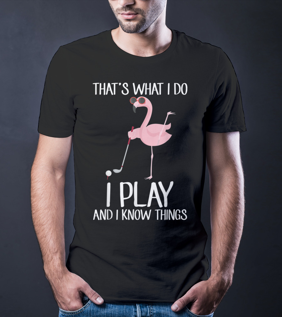 That's What I Do I Play And I Know Things Flamingo Golf T-Shirt