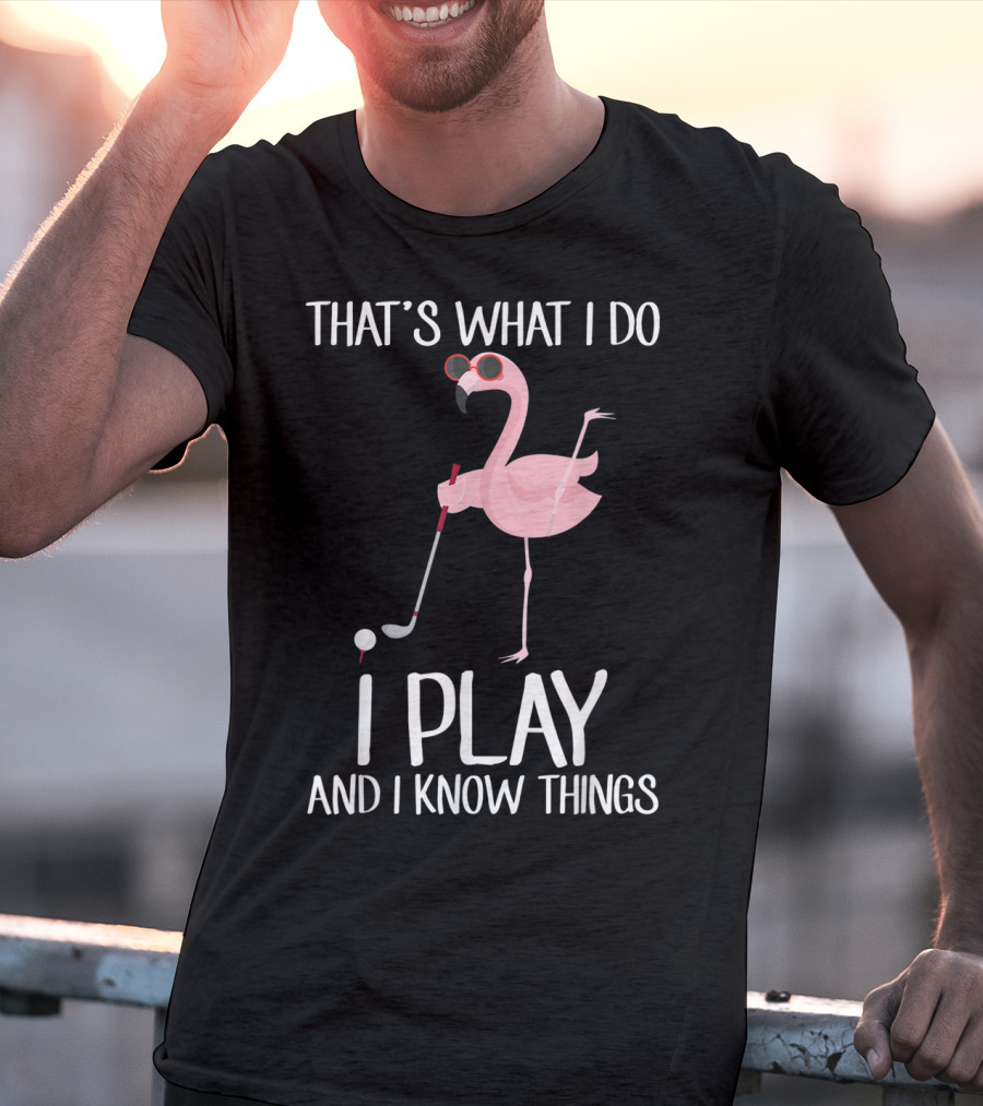 That's What I Do I Play And I Know Things Flamingo Golf T-Shirt