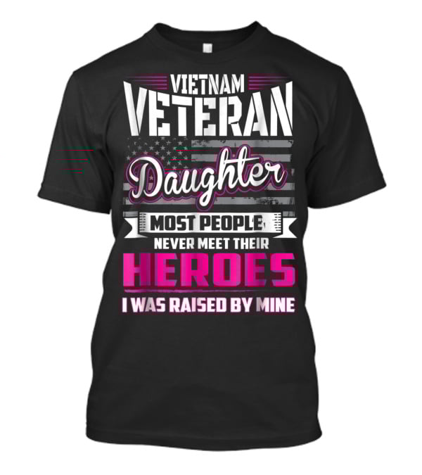 Vietnam Veteran Daughter Most People Never Meet Their Heroes I Was Raised By Mine T-Shirt