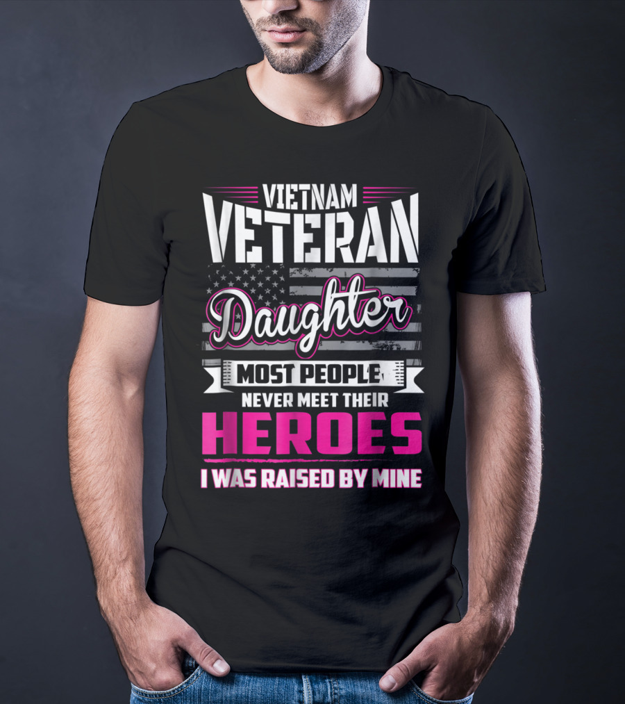 Vietnam Veteran Daughter Most People Never Meet Their Heroes I Was Raised By Mine T-Shirt