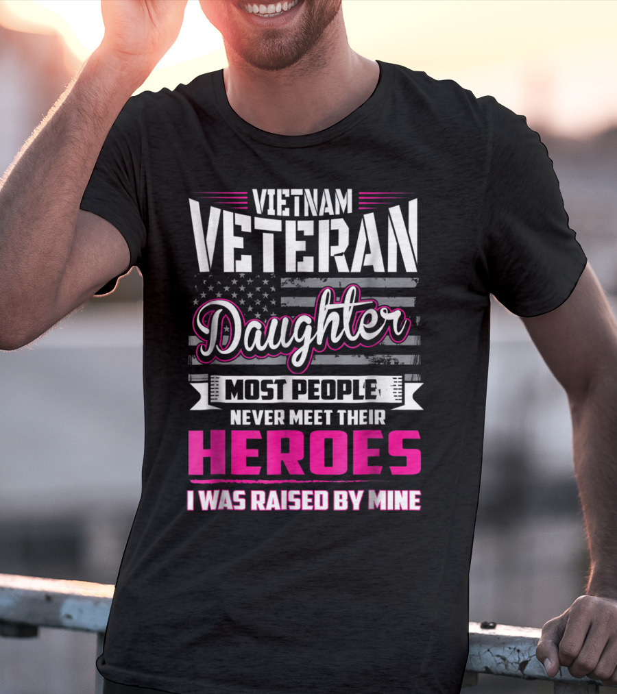 Vietnam Veteran Daughter Most People Never Meet Their Heroes I Was Raised By Mine T-Shirt
