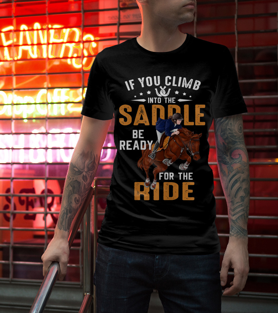 If You Climb Into The Saddle Be Ready For The Ride T-Shirt