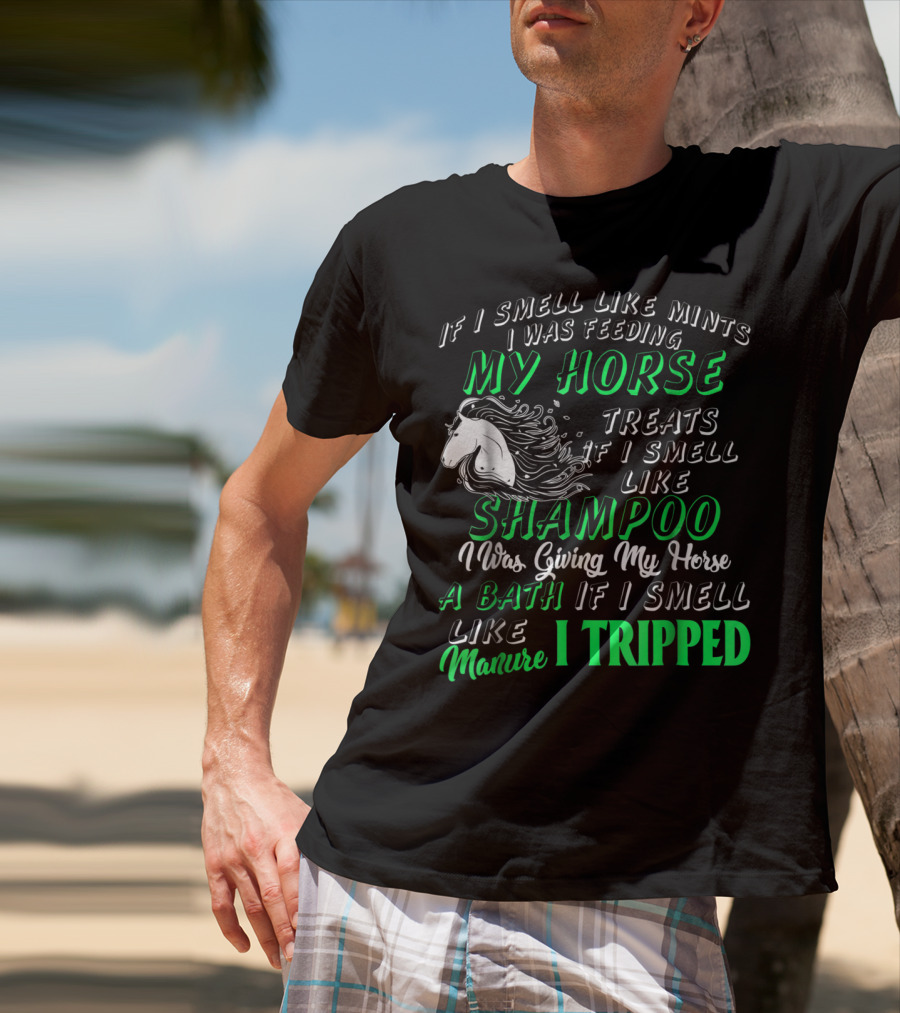If I Smell Like Mints I Was Feeding My Horse Treats Shampoo Giving Bath Manure I Tripped T-Shirt