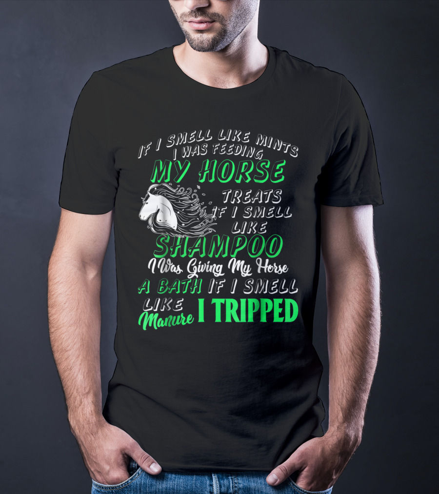 If I Smell Like Mints I Was Feeding My Horse Treats Shampoo Giving Bath Manure I Tripped T-Shirt
