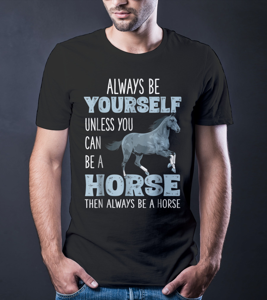 Always Be Yourself Unless You Can Be A Horse Then Always Be A Horse T-Shirt