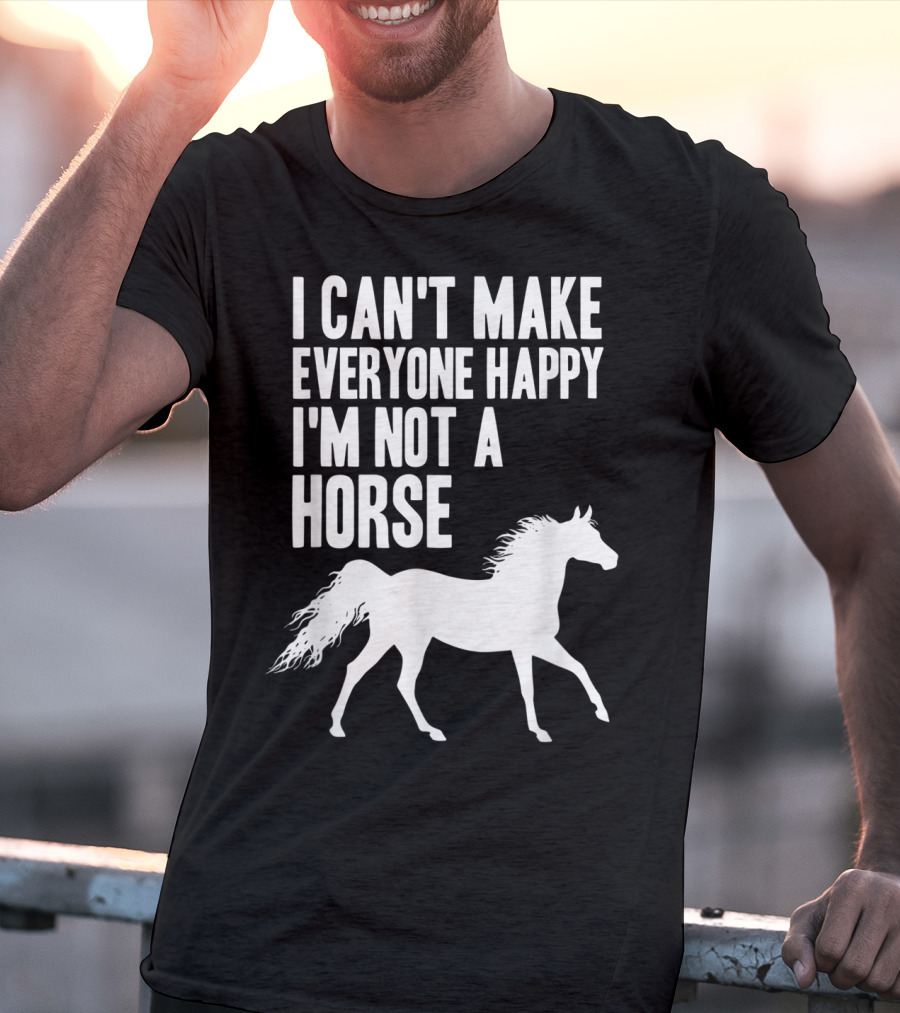 I Can't Make Everyone Happy I'm Not A Horse T-Shirt