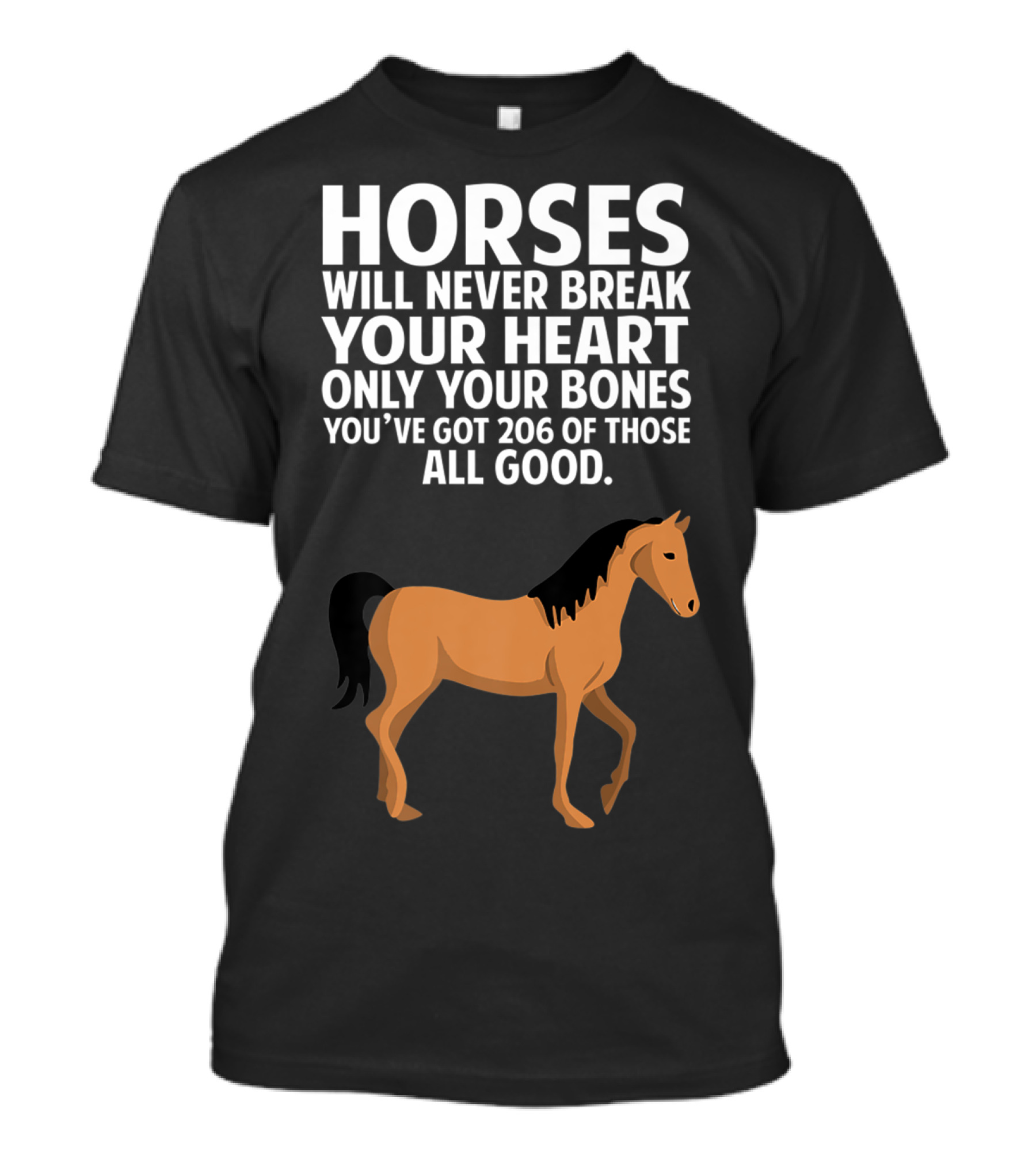 Horses Will Never Break Your Heart Only Your Bones You’ve Got 206 Of Those All Good T-Shirt
