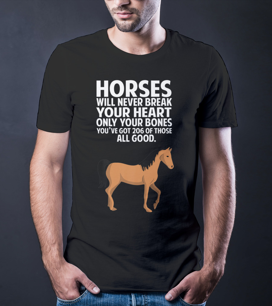 Horses Will Never Break Your Heart Only Your Bones You’ve Got 206 Of Those All Good T-Shirt