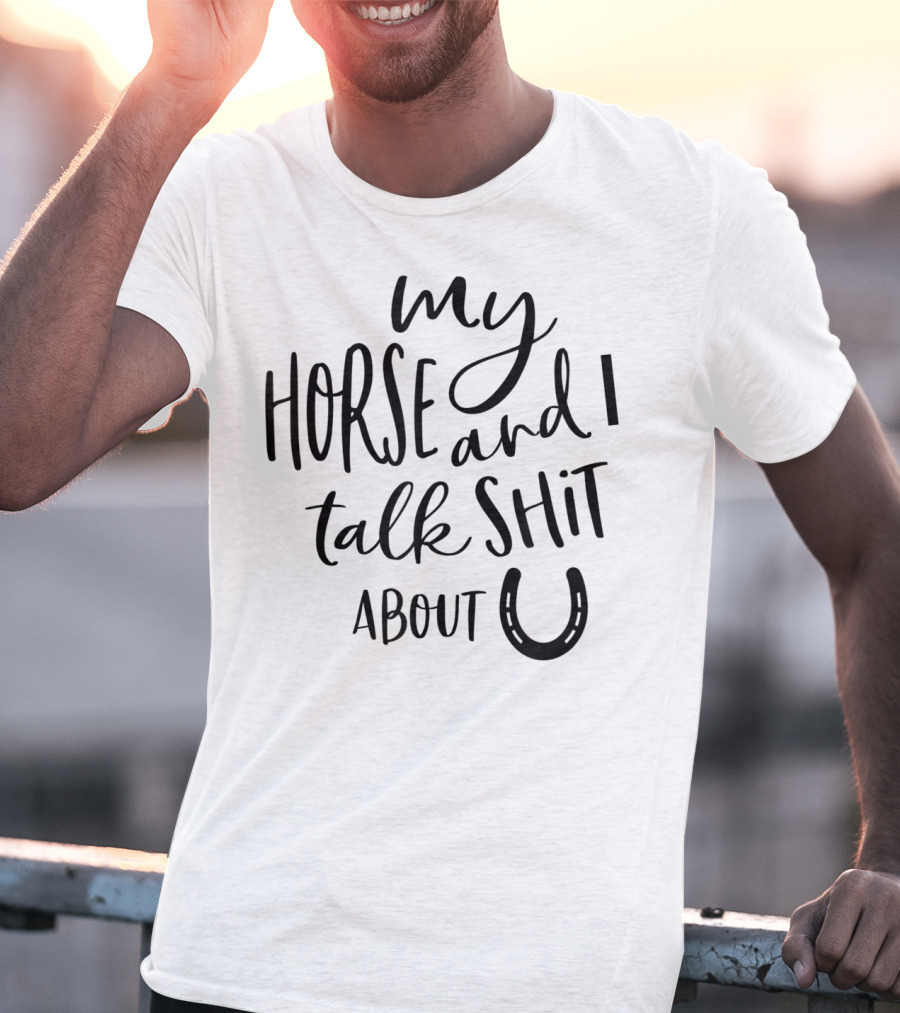 My Horse And I Talk Shit About U T-Shirt