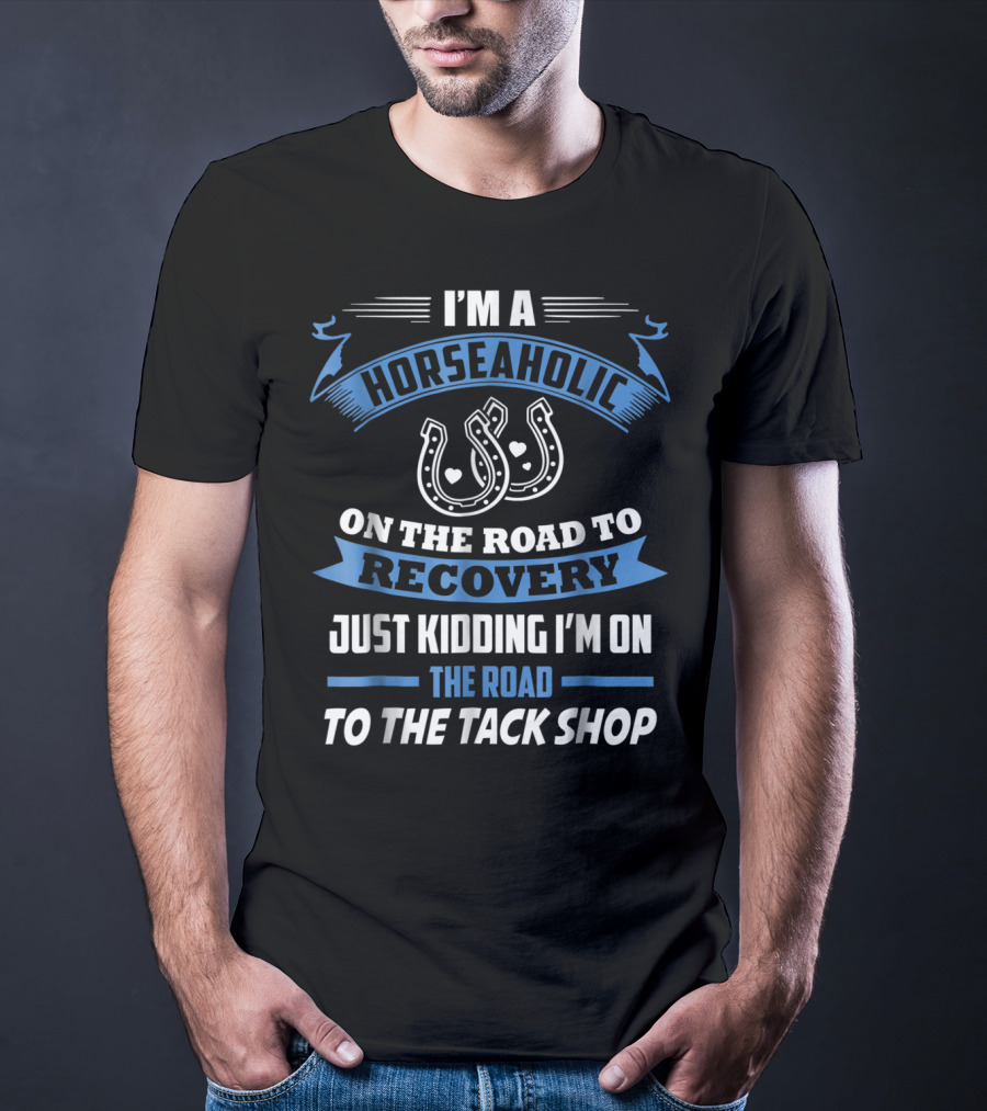 I'm A Horseaholic On The Road To Recovery Just Kidding I'm On The Road To The Tack Shop T-Shirt