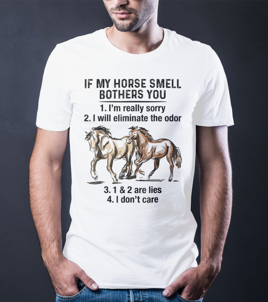 If My Horse Smell Bothers You 1. I'm Really Sorry 2. I Will Eliminate The Odor 3. 1 And 2 Are Lies 4. I Don't Care T-Shirt