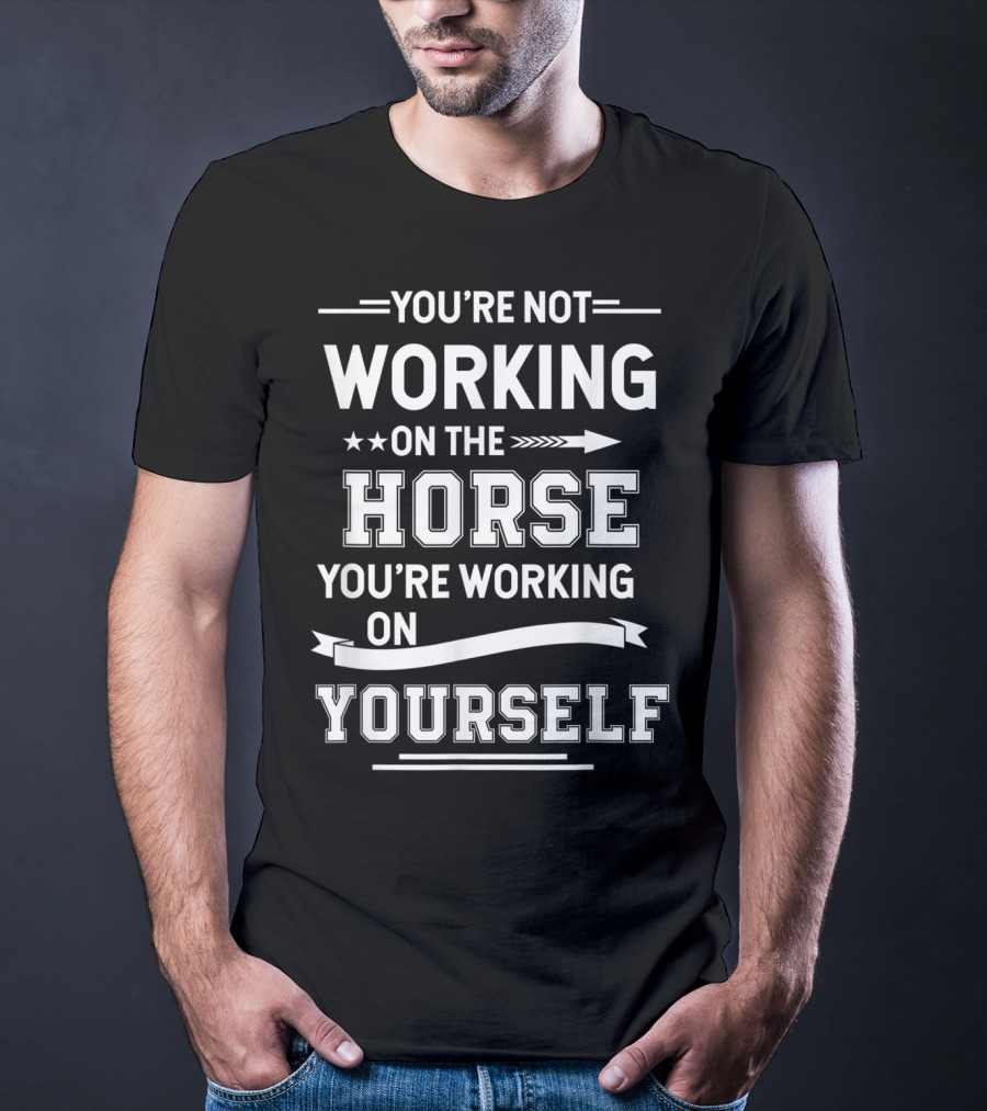 You're Not Working On The Horse You're Working On Yourself Equestrian Funny Horse For Girl T-Shirt