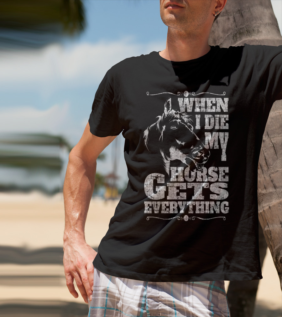 When I Die My Horse Gets Everything T-Shirt