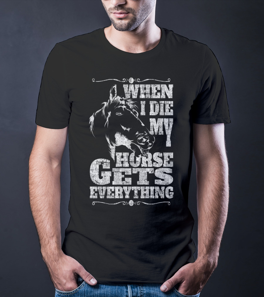 When I Die My Horse Gets Everything T-Shirt
