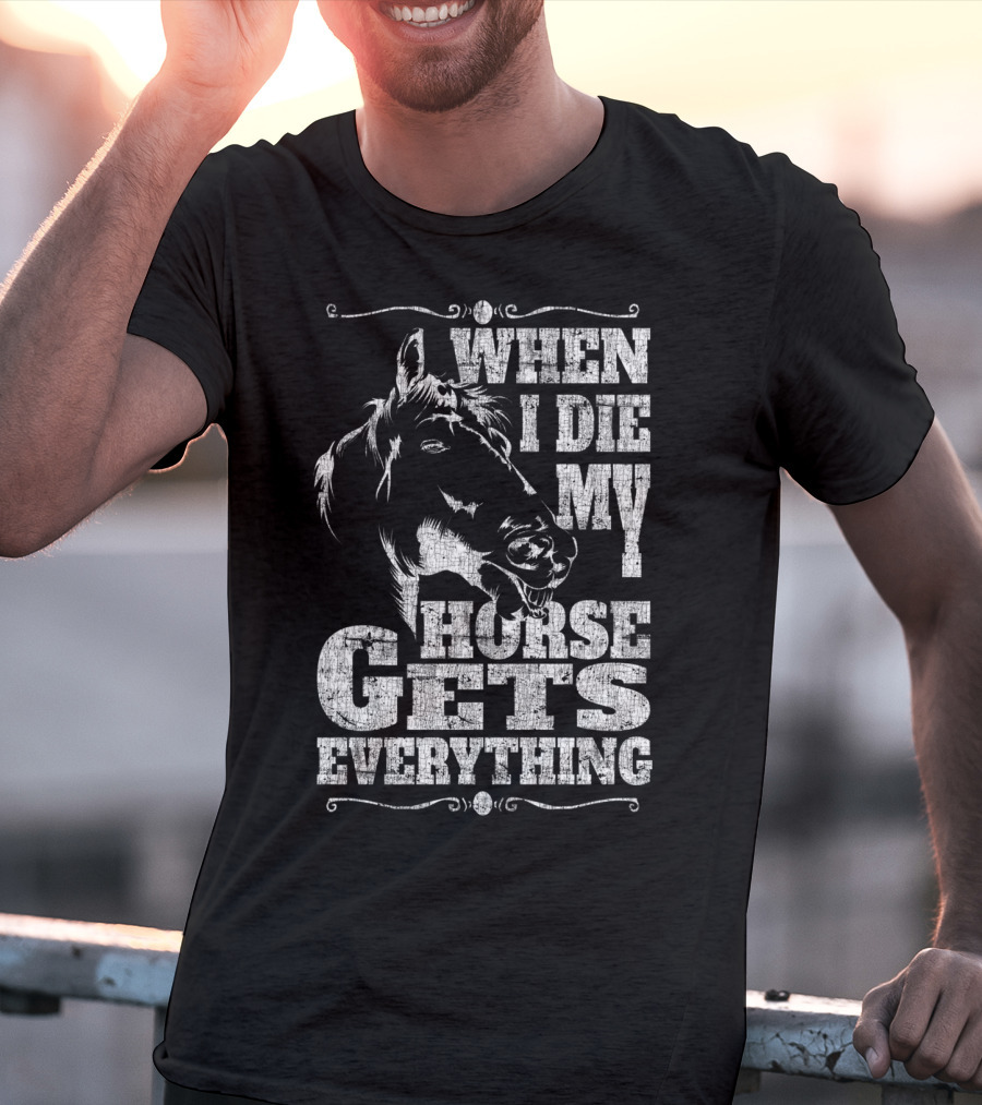 When I Die My Horse Gets Everything T-Shirt