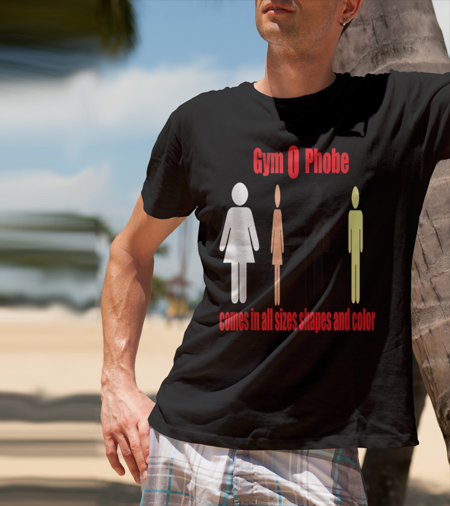 Gym O Phobe Comes In All Sizes Shapes And Color T-Shirt