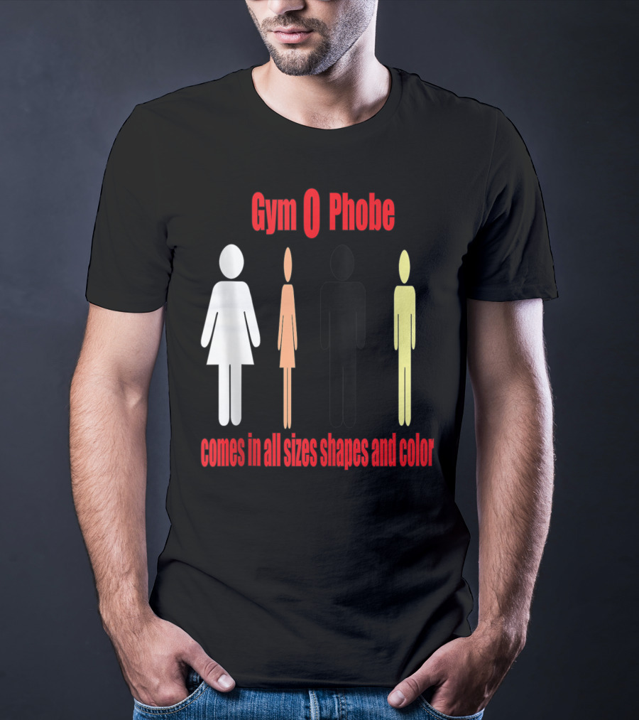 Gym O Phobe Comes In All Sizes Shapes And Color T-Shirt