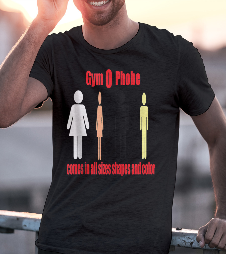 Gym O Phobe Comes In All Sizes Shapes And Color T-Shirt