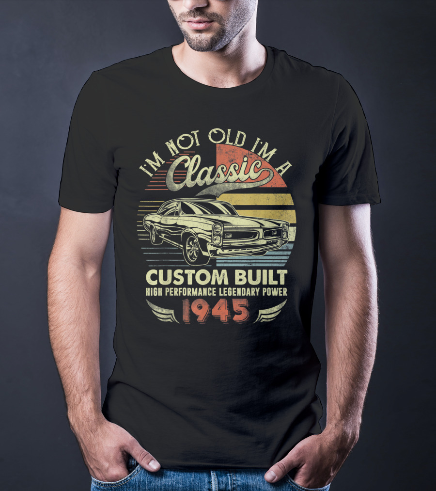 I'm Not Old I'm A Classic Vintage Car Custom Built High Performance Legendary Power 1945 T-Shirt