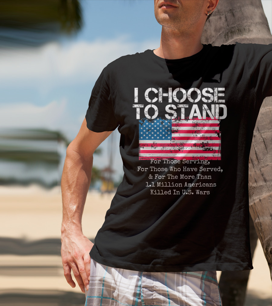I Choose To Stand American Flag For Those Serving And 1.1 Million Americans Killed In U.S. Wars T-Shirt