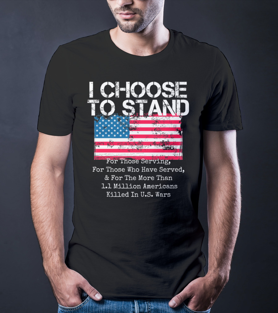 I Choose To Stand American Flag For Those Serving And 1.1 Million Americans Killed In U.S. Wars T-Shirt
