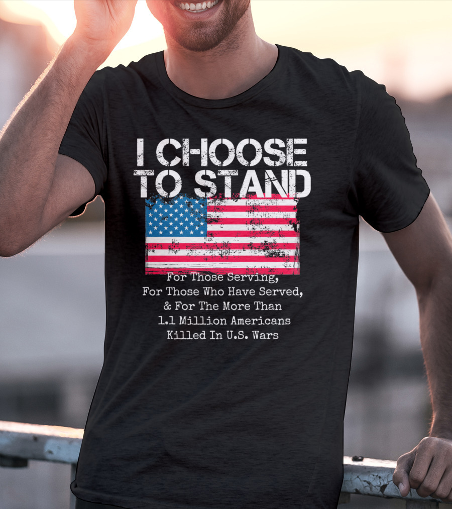 I Choose To Stand American Flag For Those Serving And 1.1 Million Americans Killed In U.S. Wars T-Shirt