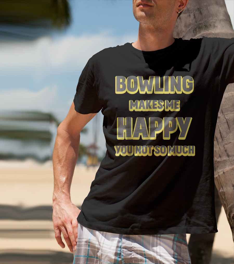 Bowling Makes Me Happy You Not So Much T-Shirt