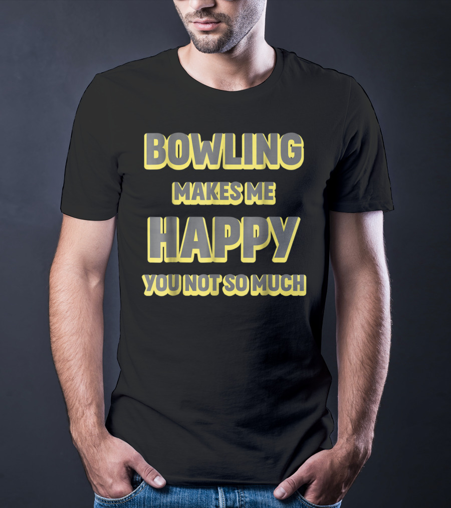 Bowling Makes Me Happy You Not So Much T-Shirt