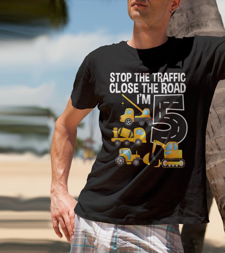 Stop The Traffic Close The Road I'm 5 Construction Vehicles Birthday T-Shirt